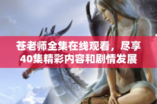 苍老师全集在线观看，尽享40集精彩内容和剧情发展