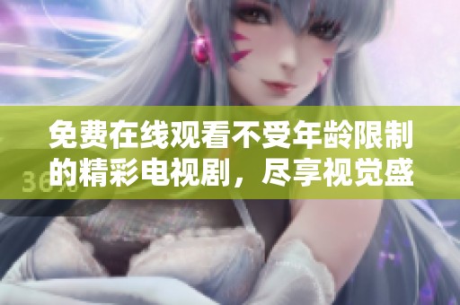 免费在线观看不受年龄限制的精彩电视剧，尽享视觉盛宴