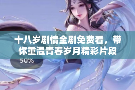 十八岁剧情全剧免费看，带你重温青春岁月精彩片段