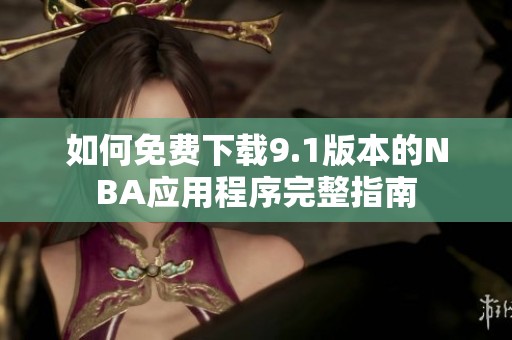 如何免费下载9.1版本的NBA应用程序完整指南