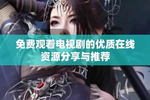 免费观看电视剧的优质在线资源分享与推荐