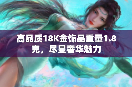 高品质18K金饰品重量1.8克，尽显奢华魅力