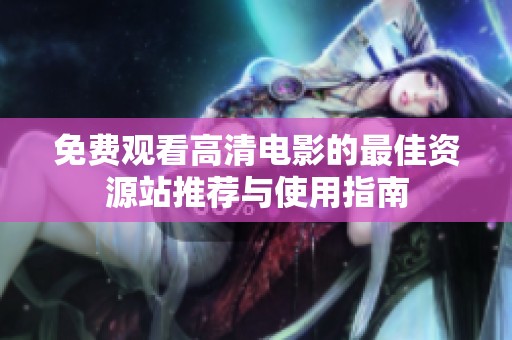 免费观看高清电影的最佳资源站推荐与使用指南