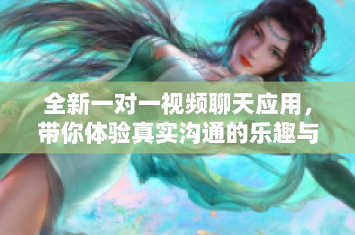 全新一对一视频聊天应用，带你体验真实沟通的乐趣与陪伴