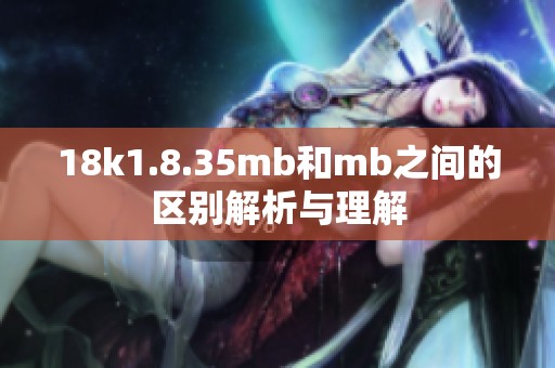 18k1.8.35mb和mb之间的区别解析与理解