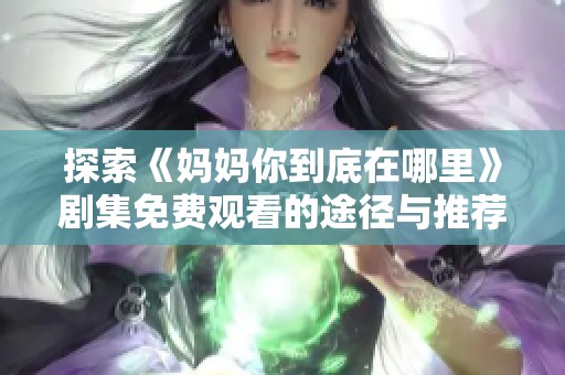 探索《妈妈你到底在哪里》剧集免费观看的途径与推荐