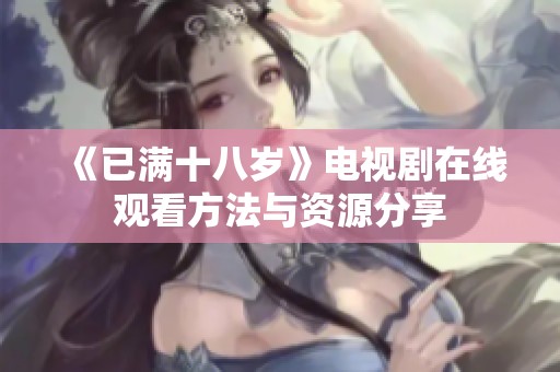 《已满十八岁》电视剧在线观看方法与资源分享
