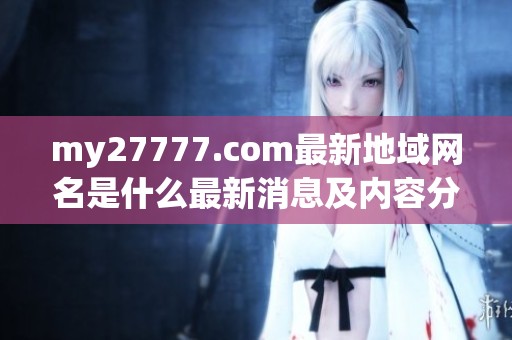 my27777.com最新地域网名是什么最新消息及内容分享