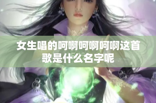 女生唱的呵啊呵啊呵啊这首歌是什么名字呢