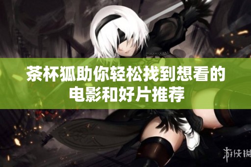 茶杯狐助你轻松找到想看的电影和好片推荐