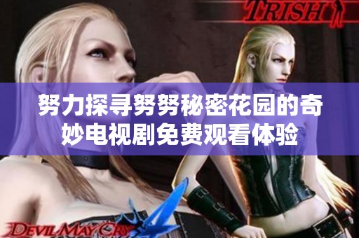努力探寻努努秘密花园的奇妙电视剧免费观看体验