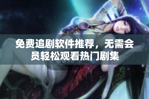 免费追剧软件推荐，无需会员轻松观看热门剧集