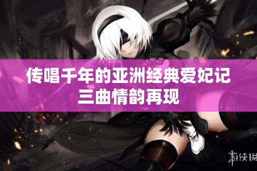 传唱千年的亚洲经典爱妃记三曲情韵再现