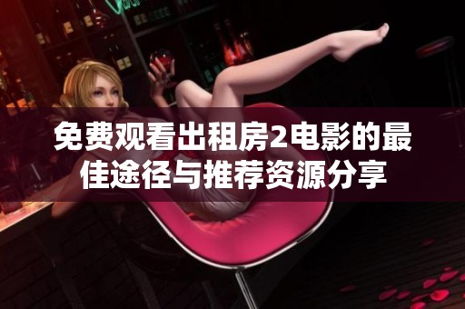 免费观看出租房2电影的最佳途径与推荐资源分享
