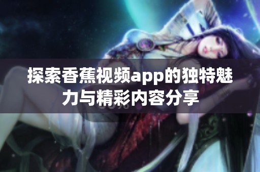 探索香蕉视频app的独特魅力与精彩内容分享