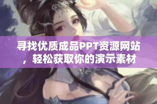 寻找优质成品PPT资源网站，轻松获取你的演示素材