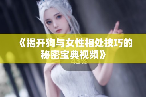 《揭开狗与女性相处技巧的秘密宝典视频》