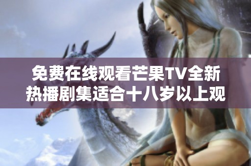 免费在线观看芒果TV全新热播剧集适合十八岁以上观众观看