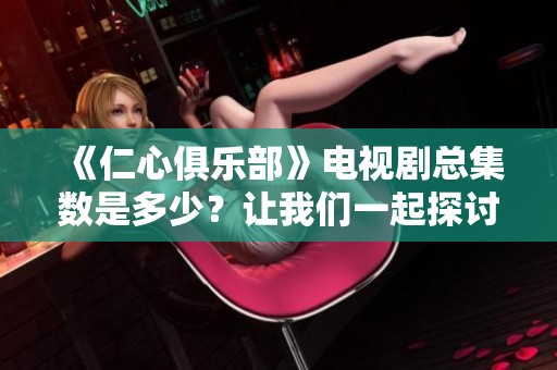 《仁心俱乐部》电视剧总集数是多少？让我们一起探讨与分析