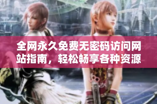 全网永久免费无密码访问网站指南，轻松畅享各种资源
