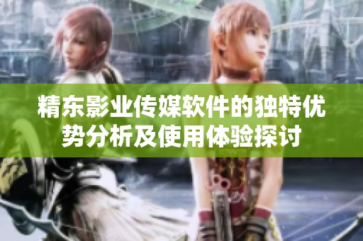 精东影业传媒软件的独特优势分析及使用体验探讨
