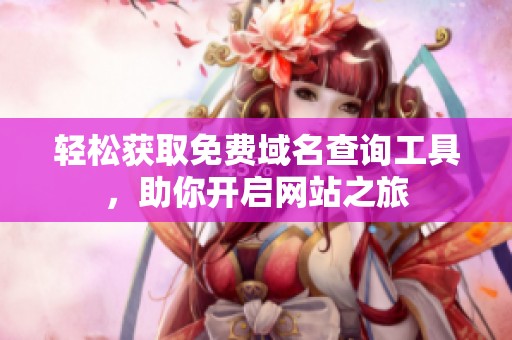 轻松获取免费域名查询工具，助你开启网站之旅