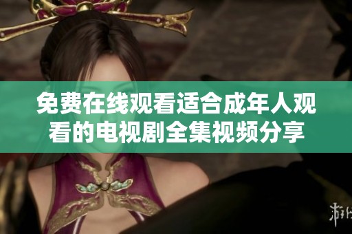 免费在线观看适合成年人观看的电视剧全集视频分享