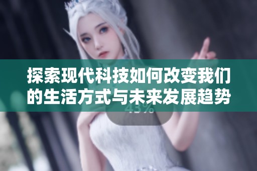 探索现代科技如何改变我们的生活方式与未来发展趋势