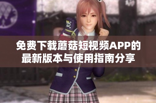 免费下载蘑菇短视频APP的最新版本与使用指南分享