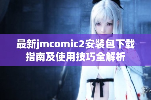 最新jmcomic2安装包下载指南及使用技巧全解析