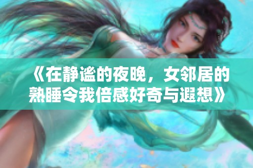 《在静谧的夜晚，女邻居的熟睡令我倍感好奇与遐想》