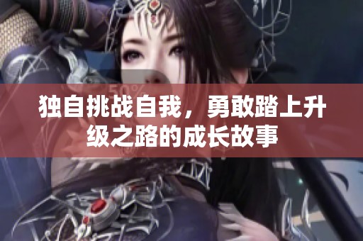独自挑战自我，勇敢踏上升级之路的成长故事