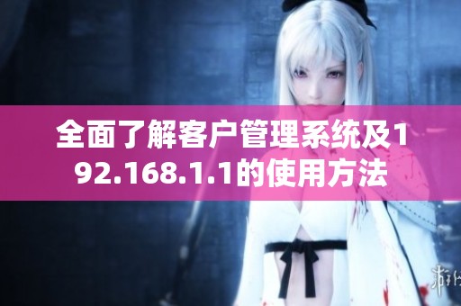 全面了解客户管理系统及192.168.1.1的使用方法