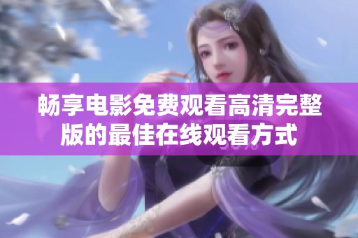 畅享电影免费观看高清完整版的最佳在线观看方式