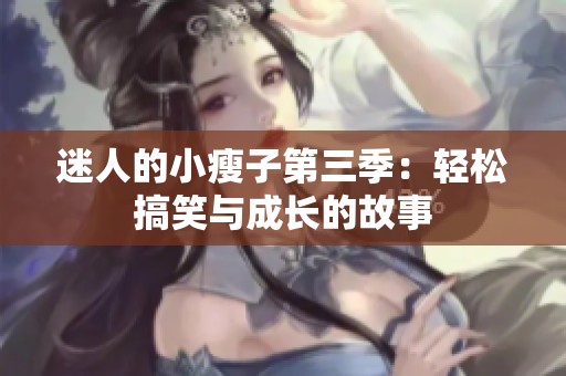 迷人的小瘦子第三季：轻松搞笑与成长的故事