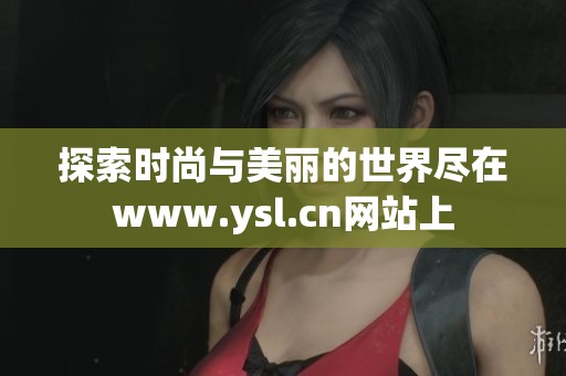 探索时尚与美丽的世界尽在www.ysl.cn网站上