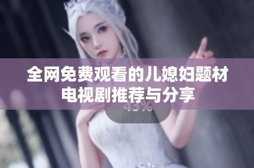 全网免费观看的儿媳妇题材电视剧推荐与分享
