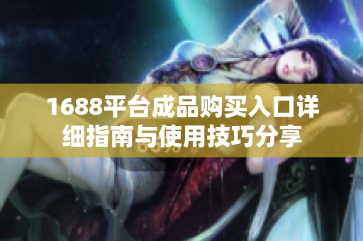 1688平台成品购买入口详细指南与使用技巧分享