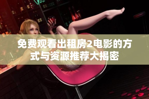 免费观看出租房2电影的方式与资源推荐大揭密