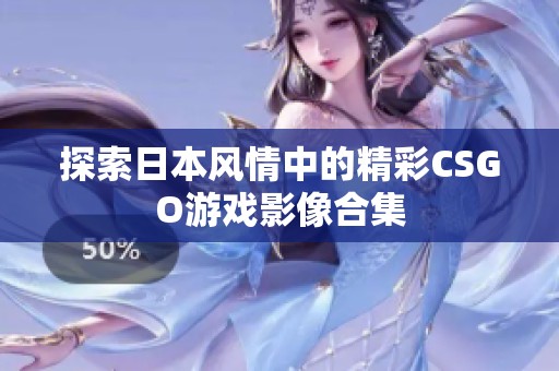 探索日本风情中的精彩CSGO游戏影像合集
