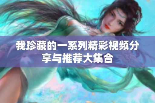 我珍藏的一系列精彩视频分享与推荐大集合