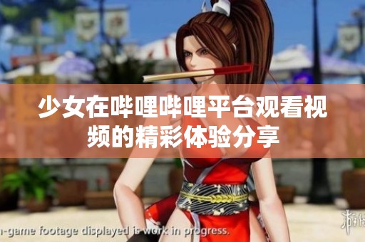 少女在哔哩哔哩平台观看视频的精彩体验分享