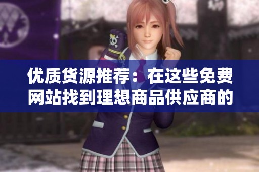 优质货源推荐：在这些免费网站找到理想商品供应商的方法