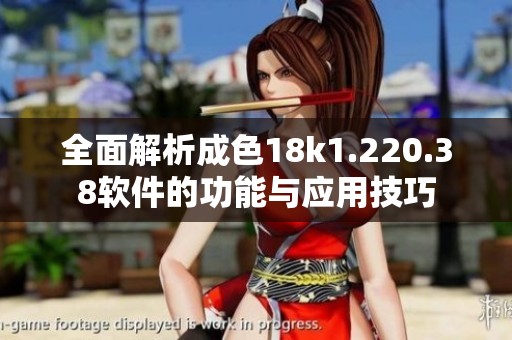 全面解析成色18k1.220.38软件的功能与应用技巧