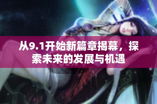从9.1开始新篇章揭幕，探索未来的发展与机遇