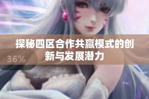 探秘四区合作共赢模式的创新与发展潜力