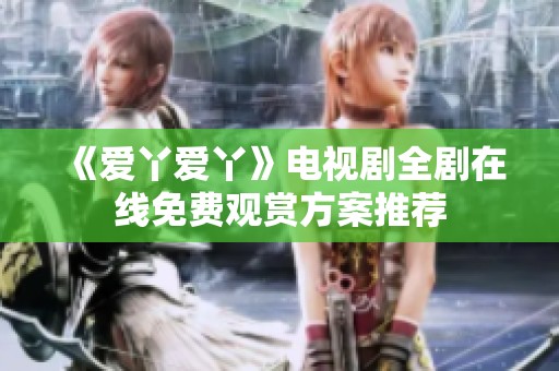 《爱丫爱丫》电视剧全剧在线免费观赏方案推荐