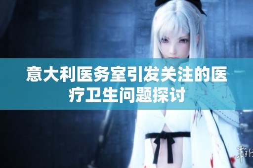 意大利医务室引发关注的医疗卫生问题探讨