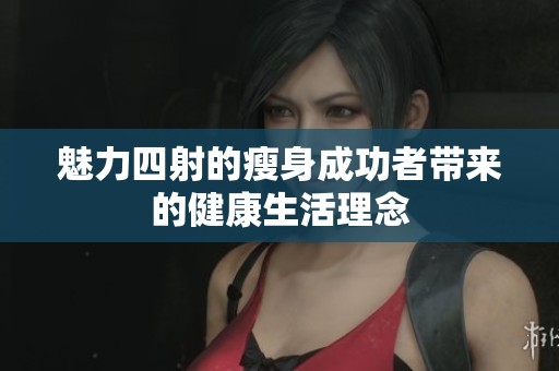 魅力四射的瘦身成功者带来的健康生活理念