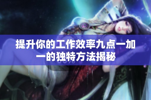 提升你的工作效率九点一加一的独特方法揭秘